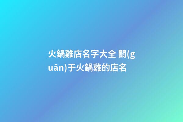 火鍋雞店名字大全 關(guān)于火鍋雞的店名-第1張-店鋪起名-玄機(jī)派